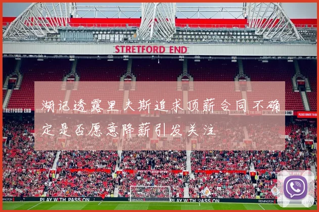 湖记透露里夫斯追求顶薪合同不确定是否愿意降薪引发关注