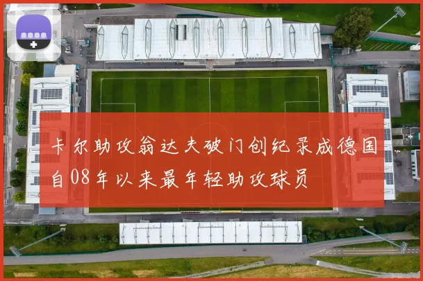卡尔助攻翁达夫破门创纪录成德国自08年以来最年轻助攻球员