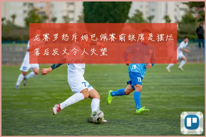 龙赛罗怒斥姆巴佩赛前缺席是摆烂落后发文令人失望