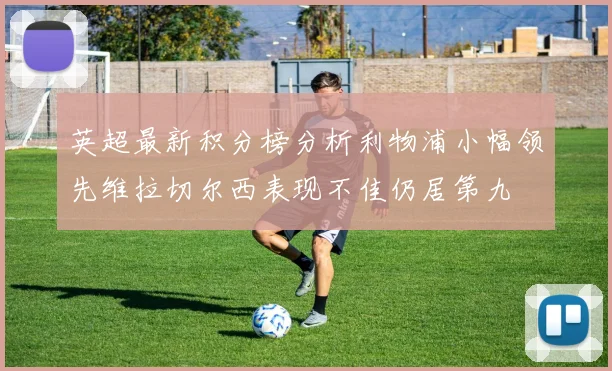 英超最新积分榜分析利物浦小幅领先维拉切尔西表现不佳仍居第九