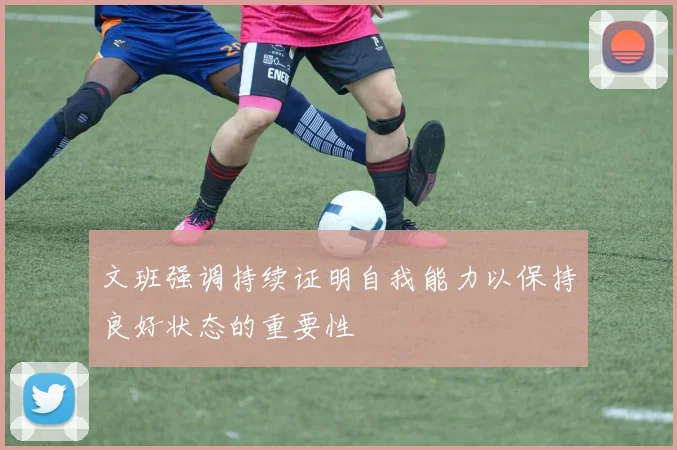 文班强调持续证明自我能力以保持良好状态的重要性