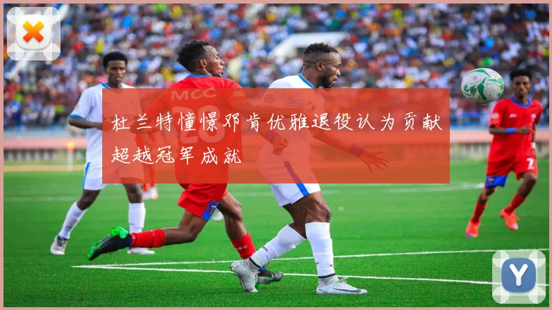 杜兰特憧憬邓肯优雅退役认为贡献超越冠军成就