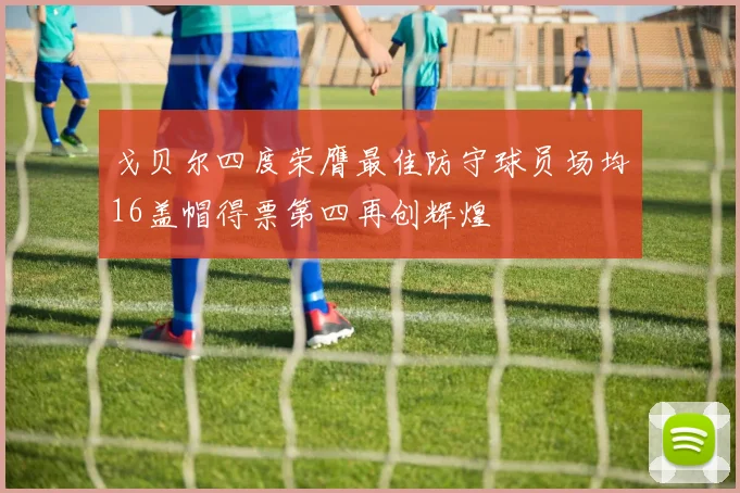戈贝尔四度荣膺最佳防守球员场均16盖帽得票第四再创辉煌