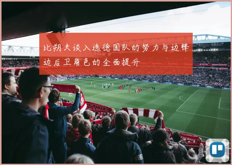 比朔夫谈入选德国队的努力与边锋边后卫角色的全面提升