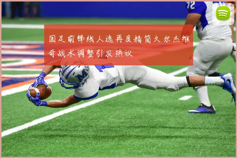 国足前锋线人选再度精简久尔杰维奇战术调整引发热议